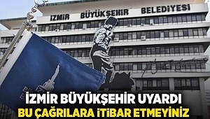 İzmir Büyükşehir uyardı: Bu çağrılara itibar etmeyin