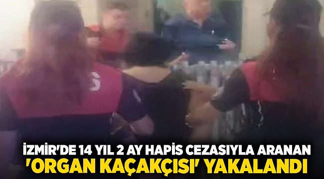 İzmir'de 14 yıl 2 ay hapis cezasıyla aranan 'organ kaçakçısı' yakalandı