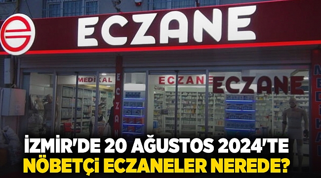 İzmir'de 20 Ağustos 2024'te nöbetçi eczaneler nerede?