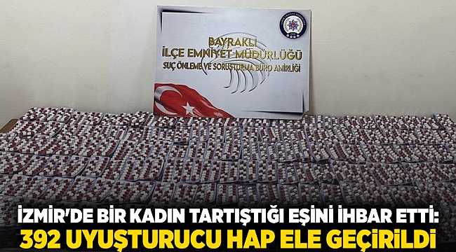 İzmir'de bir kadın tartıştığı eşini ihbar etti: 392 uyuşturucu hap ele geçirildi