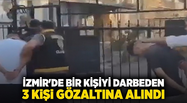 İzmir'de bir kişiyi darbeden 3 kişi gözaltına alındı