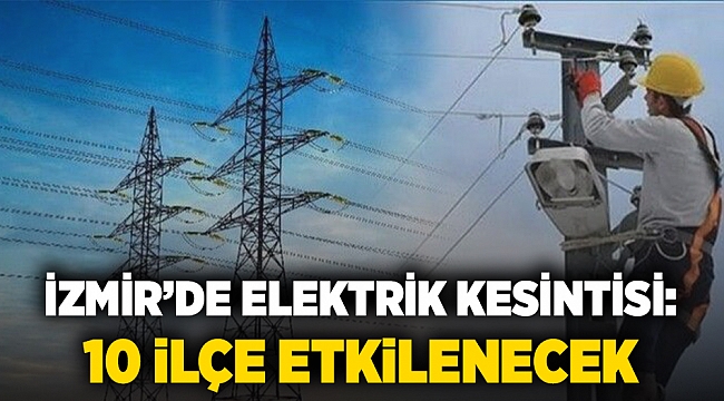 İzmir'de elektrik kesintisi: 10 ilçe etkilenecek