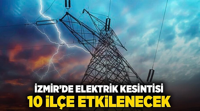 İzmir'de elektrik kesintisi 10 ilçeyi etkileyecek