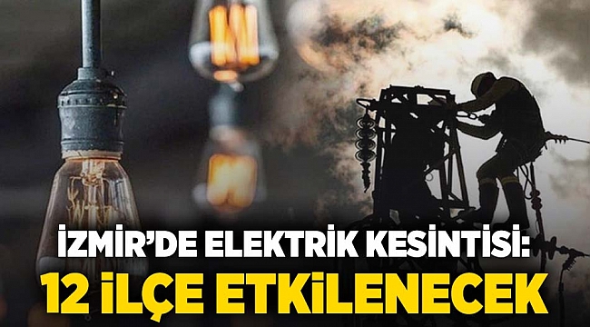 İzmir'de elektrik kesintisi, 12 ilçe etkilenecek