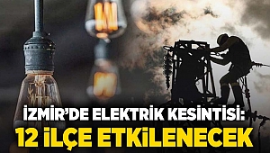 İzmir'de elektrik kesintisi, 12 ilçe etkilenecek