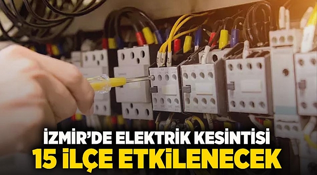 İzmir'de elektrik kesintisi: 15 ilçe etkilenecek