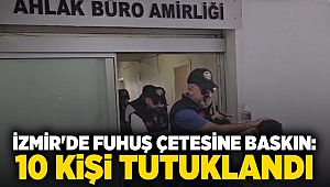 İzmir'de fuhuş çetesine baskın: 10 kişi tutuklandı