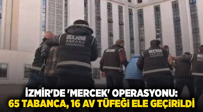 İzmir'de 'Mercek' operasyonu: 65 tabanca, 16 av tüfeği ele geçirildi