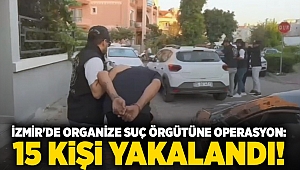 İzmir'de organize suç örgütüne operasyon: 15 gözaltı