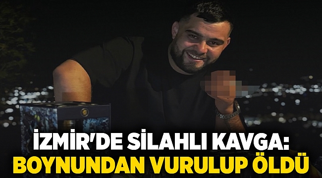 İzmir'de silahlı kavga; Boynundan vurulup öldü