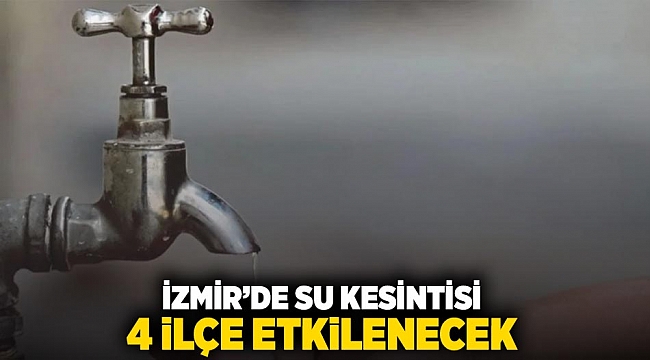 İzmir'de su kesintisi, 4 ilçe etkilenecek