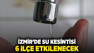 İzmir'de su kesintisi: 6 ilçe etkilenecek