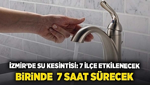 İzmir'de su kesintisi: 7 ilçe etkilenecek, birinde 7 saat sürecek