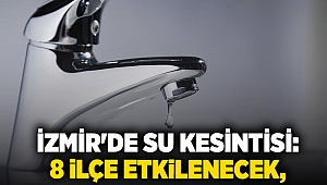 İzmir'de su kesintisi: 8 ilçe etkilenecek,