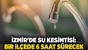 İzmir'de su kesintisi: Bir ilçede 6 saat sürecek