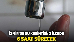 İzmir'de su kesintisi: İki ilçede 6 saat sürecek