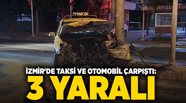 İzmir'de taksi ve otomobil çarpıştı: 3 yaralı 