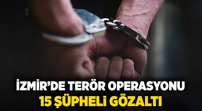 İzmir'de terör operasyonu: 15 şüpheli gözaltı