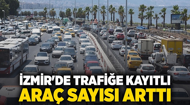 İzmir'de trafiğe kayıtlı araç sayısı arttı