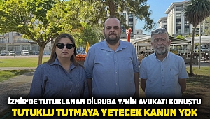 İZMİR’DE TUTUKLANAN DİLRUBA Y.’NİN AVUKATI KONUŞTU TUTUKLU TUTMAYA YETECEK KANUN YOK