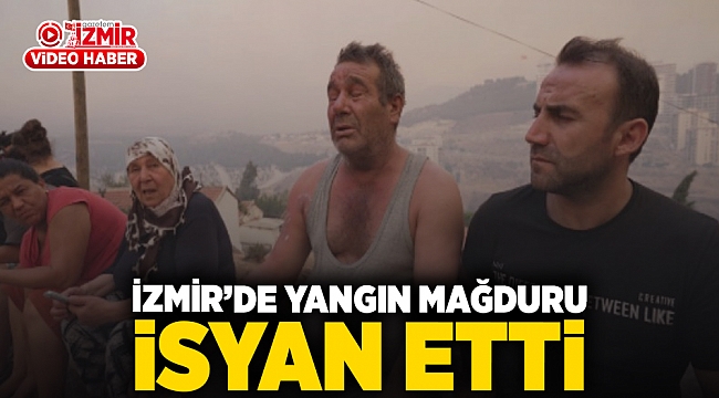 İzmir’de yangın mağduru isyan etti