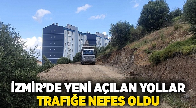 İzmir’de Yeni açılan yollar trafiğe nefes oldu