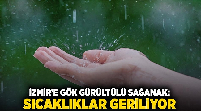 İzmir'e gök gürültülü sağanak: sıcaklıklar geriliyor