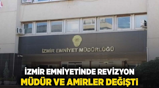 İzmir Emniyetinde revizyon Müdür ve amirler değişti!