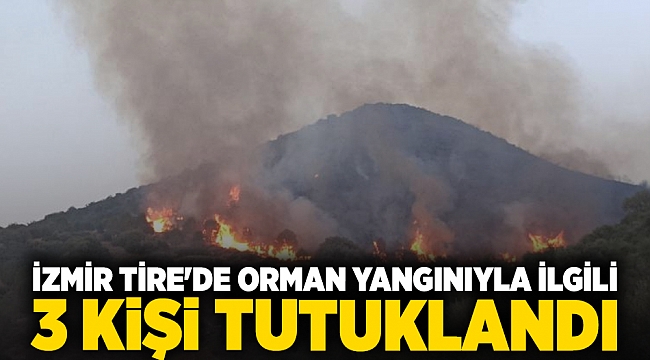 İzmir Tire'de orman yangınıyla ilgili 3 kişi tutuklandı