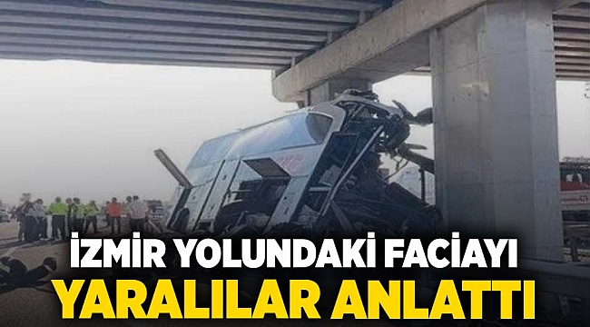 İZMİR YOLUNDAKİ FACİAYI YARALILAR ANLATTI