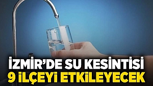 İzmirde su kesintisi 9 ilçeyi etkileyecek