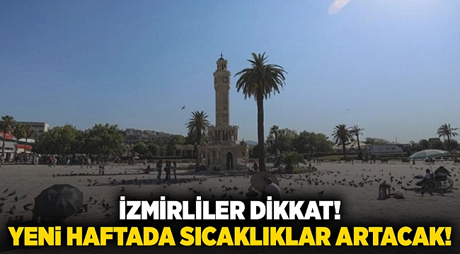 İzmirliler dikkat! Yeni haftada sıcaklıklar artacak!