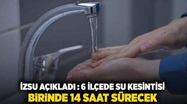 İZSU açıkladı: 6 ilçede su kesintisi birinde 14 saat sürecek