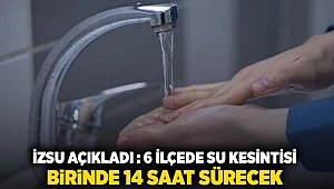 İZSU açıkladı: 6 ilçede su kesintisi birinde 14 saat sürecek