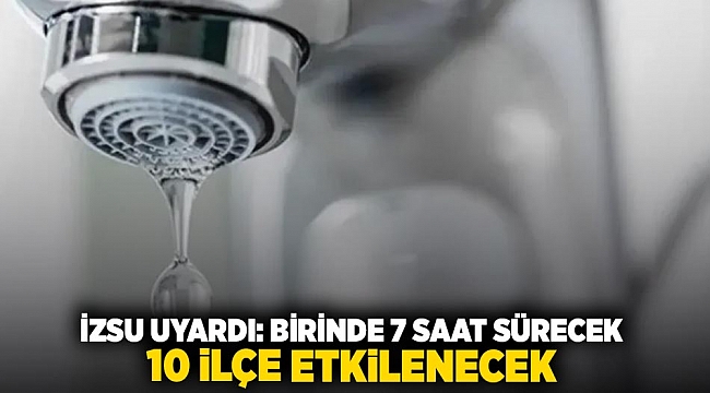 İZSU uyardı: birinde 7 saat sürecek 10 ilçe etkilenecek