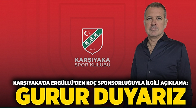 Karşıyaka’da Ergüllü’den Koç sponsorluğuyla ilgili açıklama: Gurur duyarız 