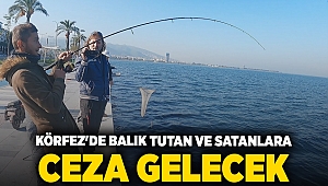 Körfez'de balık tutan ve satanlara ceza gelecek