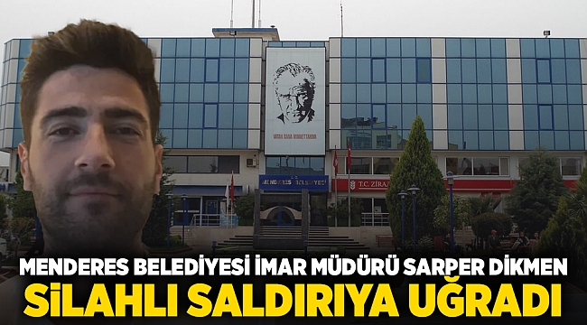 Menderes Belediyesi İmar Müdürü Sarper Dikmen Silahlı Saldırıya Uğradı