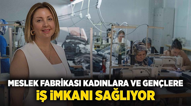 Meslek Fabrikası kadınlara ve gençlere iş kapılarını aralıyor