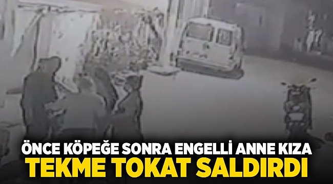 Önce köpeğe sonra engelli anne kıza tekme tokat saldırdı