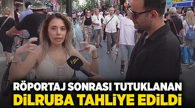 Röportaj sonrası tutuklanan Dilruba tahliye edildi