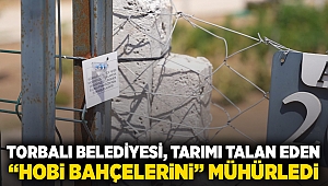 Torbalı Belediyesi, tarımı talan eden “Hobi bahçelerini” mühürledi