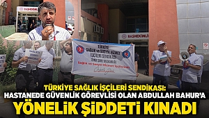 Türkiye Sağlık İşçileri Sendikası: Hastanede güvenlik görevlisi olan Abdullah Bahur'a yönelik şiddeti kınadı