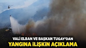 VALİ ELBAN VE BAŞKAN TUGAY'DAN YANGINA İLİŞKİN AÇIKLAMA