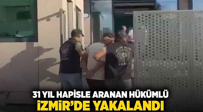 31 yıl hapisle aranan hükümlü İzmir'de yakalandı