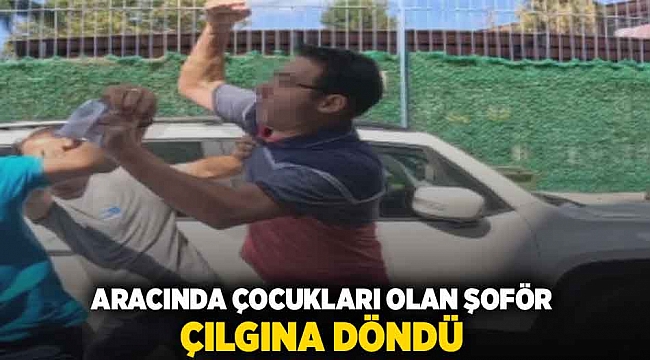 Aracında çocukları olan şoför çılgına döndü