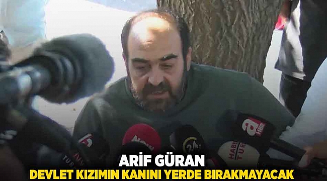 Arif Güran: Devlet kızımın kanını yerde bırakmayacak