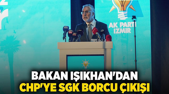 Bakan Işıkhan'dan CHP'ye SGK borcu çıkışı