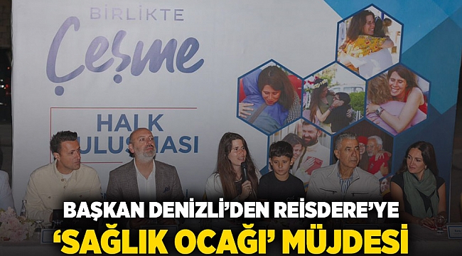 BAŞKAN DENİZLİ’DEN REİSDERE’YE ‘SAĞLIK OCAĞI’ MÜJDESİ