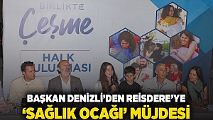 BAŞKAN DENİZLİ’DEN REİSDERE’YE ‘SAĞLIK OCAĞI’ MÜJDESİ